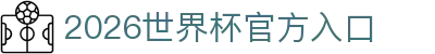 2026世界杯官方入口_国际足联世界杯官方平台_直播最新赛程